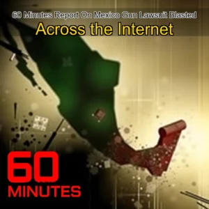 Read more about the article 60 Minutes Report On Mexico Gun Lawsuit Blasted Across the Internet